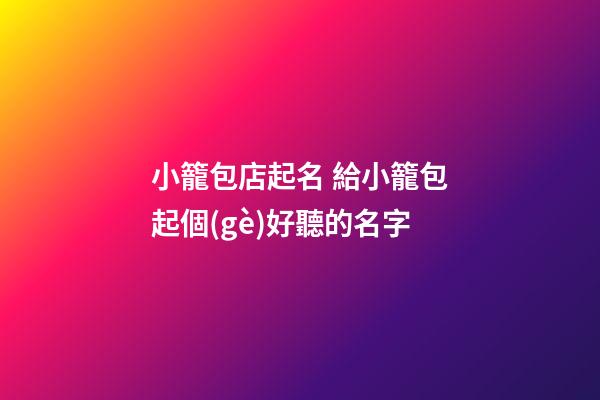 小籠包店起名 給小籠包起個(gè)好聽的名字-第1張-店鋪起名-玄機(jī)派